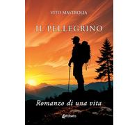 Libri Vito Mastrolia - Il Pellegrino. Romanzo Di Una Vita