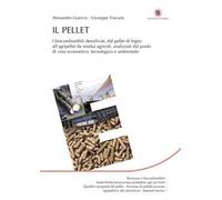 Il pellet. I biocombustibili densificati, dal pellet di legno all’agripellet da residui agricoli, analizzati dal punto di vista economico, tecnologico e ambientale
