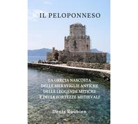 Il Peloponneso: La Grecia nascosta delle meraviglie antiche, delle leggende mitiche e delle fortezze medievali