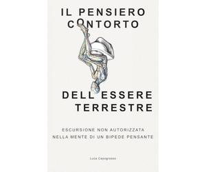 IL PENSIERO CONTORTO DELL'ESSERE TERRESTRE: ESCURSIONE NON AUTORIZZATA NELLA MENTE DI UN BIPEDE PENSANTE