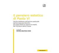 Il pensiero estetico di Paolo VI. Verità e bellezza nell'azione pastorale dell'Arcivescovo Montini poi Papa Paolo VI dentro la realtà del mondo e della Chiesa