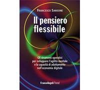 Il pensiero flessibile. Gli strumenti operativi per sviluppare l'agilità mentale e la capacità di adattamento nell'economia digitale