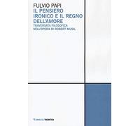 Il pensiero ironico e il regno dell'amore. Traversata filosofica nell'opera di Robert Musil