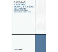 Il pensiero ironico e il regno dell'amore. Traversata filosofica nell'opera di Robert Musil