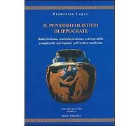 Il pensiero olistico di Ippocrate. Vol. 2: Riduzionismo, antiriduzionismo, scienza della complessità nel trattato sull'Antica medicina.