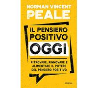 Il pensiero positivo oggi. Ritrovare, rinnovare e alimentare il potere del pensiero positivo