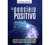 Il Pensiero Positivo: Rivoluziona la Tua Mente attraverso una Serie di Tecniche Guidate. Nuovo e Inedito Sistema di Meditazione "CrediCresciCrea"