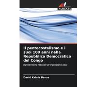 Il pentecostalismo e i suoi 100 anni nella Repubblica Democratica del Congo: Dal riformismo razionale all'imperialismo cieco