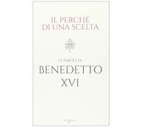 Il perché di una scelta - Le parole di Papa Benedetto XVI