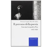 Il percorso della poesia. Giacomo Leopardi a Pisa (1827-1828)