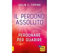 Il perdono assoluto. Perdonare per guarire - Tipping Colin C.