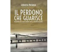 Il perdono che guarisce. Ricominciare ogni giorno con la riconciliazione