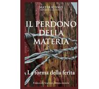 IL PERDONO DELLA MATERIA: La forma della ferita