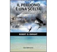 Il perdono è una scelta. Il solo modo per dissolvere l'ira e ristabilire la speranza