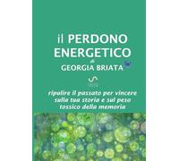 Libri Georgia Briata - Il Perdono Energetico. Ripulire Il Passato Per Vincere Su