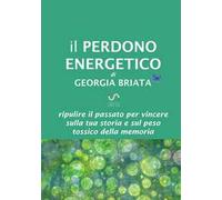 Il perdono energetico. Ripulire il passato per vincere sulla tua storia e sul peso tossico della memoria