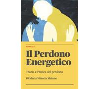Il Perdono Energetico: Teoria e Pratica del Perdono