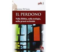 Il perdono. Nella Bibbia, nella teologia, nella prassi ecclesiale