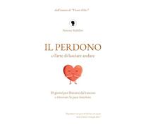 Il perdono, o l'arte di lasciare andare: 30 giorni per liberarsi dal rancore e ritrovare la pace interiore