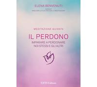 Il perdono. Una tecnica per imparare a perdonare noi stessi e gli altri. Meditaz