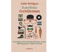 Il perfetto gentleman. Consigli pratici dettati dal buon senso, dall'eleganza e dalla cortesia
