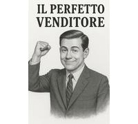 IL PERFETTO VENDITORE: Tutto quello che non ti hanno detto… e forse è meglio così