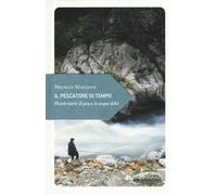 Il pescatore di tempo. Piccole storie di pesca in acque dolci