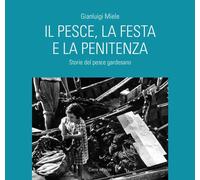 Il pesce, la festa e la penitenza. Storie del pesce gardesano - Miele Gianluigi