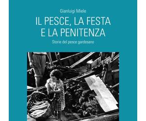 Il pesce, la festa e la penitenza. Storie del pesce gardesano - Miele Gianluigi