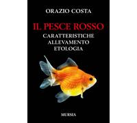 Il pesce rosso. Caratteristiche, allevamento, etologia - 2017 - U