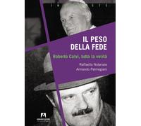 Il peso della fede. Roberto Calvi, tutta la verità - Notariale Raffaella, ...