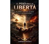 Il peso della libertà: Il libero arbitrio, il male e il silenzio di Dio