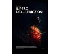 IL PESO DELLE EMOZIONI: Manuale interdisciplinare sull’esperienza emotiva e sul suo ruolo nella comprensione del comportamento umano, con applicazioni ... all’organizzazione e alla formazione.