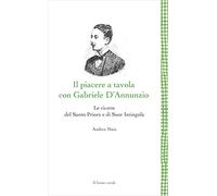 Il Piacere a tavola con Gabriele D'Annunzio. Le ricette del Santo Priore e di Suor Intingola