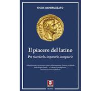 Il piacere del latino. Per ricordarlo, impararlo, insegnarlo