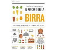Il piacere della birra. Viaggio nel mondo della bevanda più antica