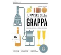 Il piacere della grappa. Conoscerla, sceglierla e imparare a degustarla