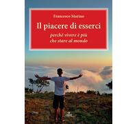 Libri Francesco Marino - Il Piacere Di Esserci. Perche Vivere E Piu Che Stare Al