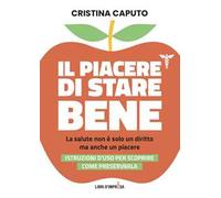 Il piacere di stare bene. La salute non è solo un diritto, ma anche un piacere. Istruzioni d'uso per scoprire come preservarla