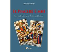 Il Piacere è mio. Discorsi in libertà su amore, seduzione ed erotismo