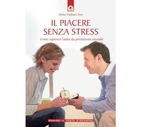 Il piacere senza stress. Come superare l'ansia da prestazione sessuale