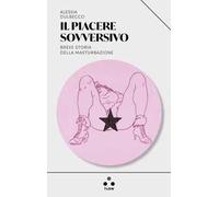 Il piacere sovversivo. Breve storia della masturbazione