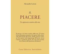 Il piacere. Un approccio creativo alla vita - Lowen Alexander