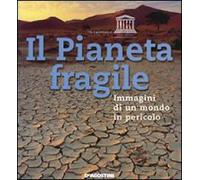 Il Pianeta fragile. Immagini di un mondo in pericolo