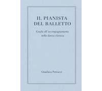 IL PIANISTA DEL BALLETTO - Guida all'accompagnamento nella danza classica: 1