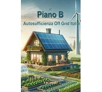 Il piano B. Autosufficienza Off Grid Italia