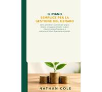 IL PIANO SEMPLICE PER LA GESTIONE DEL DENARO: Come prendere il controllo del proprio denaro, sviluppare abitudini migliori, ridurre lo stress finanziario e costruire un futuro finanziario più solido.