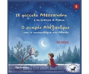 Il piccolo Alessandro e la civetta di Atena - Ο Μικρός Αλέξανδρος και η κουκουβάγια της Αθηνάς: Una bio-fiaba illustrata bilingue greco-italiana ispirata all’infanzia di Alessandro Magno