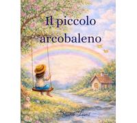Il piccolo arcobaleno: Il viaggio del piccolo arcobaleno tra emozioni e colori.