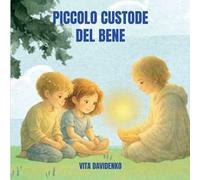 Il piccolo custode del bene. Una storia per bambini sull'empatia, il rispetto e la forza gentile dei valori e con la luce nel cuore